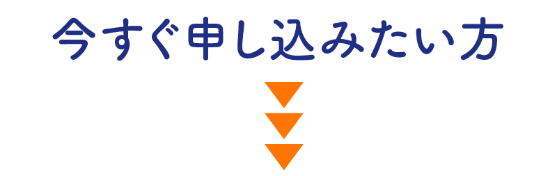 今すぐ申し込みたい方